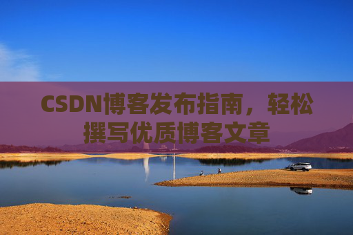 CSDN博客发布指南，轻松撰写优质博客文章